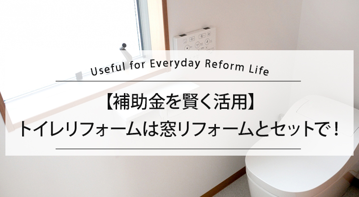 【補助金を賢く活用】トイレリフォームは窓リフォームとセットで！