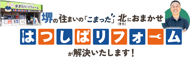 堺の住まいの「こまった」は北におまかせ はつしばリフォームが解決いたします！