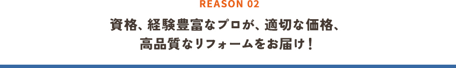 資格、経験豊富なプロが、適切な価格、高品質なリフォームをお届け！